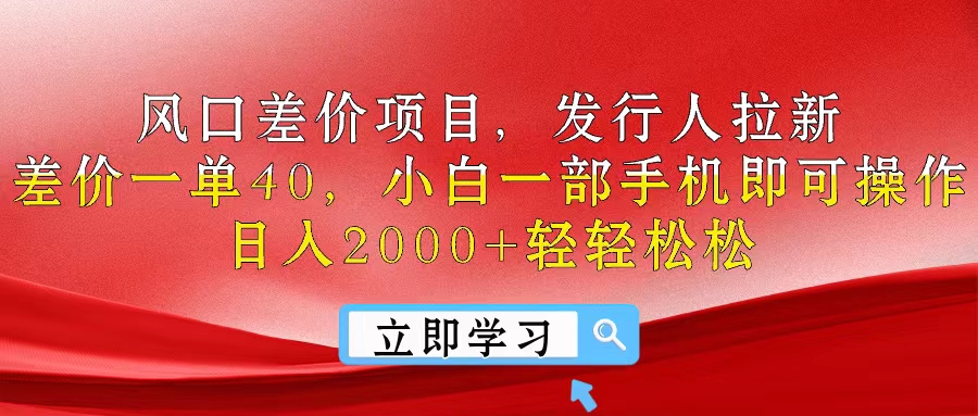 风口差价项目，发行人拉新，差价一单40，小白一部手机即可操作，日入2000+-创业项目网