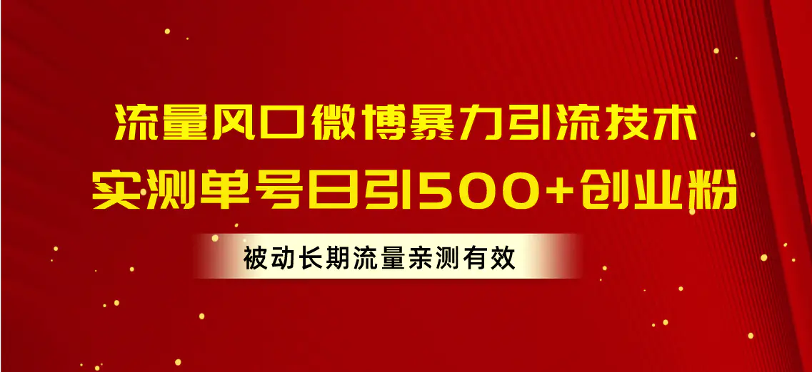 流量风口微博暴力引流技术，单号日引500+创业粉，被动长期流量-创业项目网