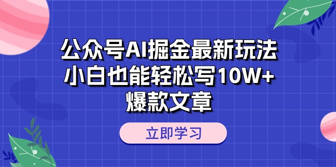 公众号AI掘金最新玩法，小白也能轻松写10W+爆款文章-创业项目网
