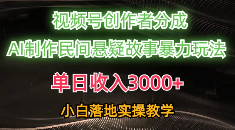 单日收入3000+,视频号创作者分成,AI创作民间悬疑故事,条条爆流,落地实操教学-创业项目网