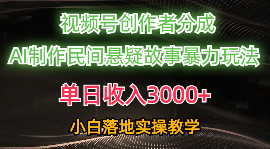 单日收入3000+，视频号创作者分成，AI创作民间悬疑故事，条条爆流，落地实操教学-创业项目网