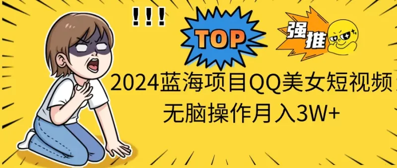 2024蓝海项目,QQ美女短视频,无脑操作月入3W+-创业项目网
