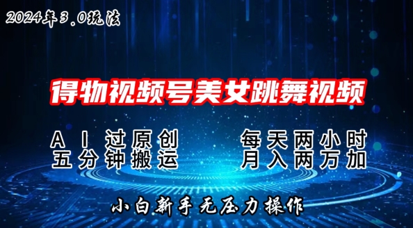 2024年得物新平台，搬运美女跳舞短视频撸金3.0玩法，操作简单，小白宝妈轻松上手-创业项目网