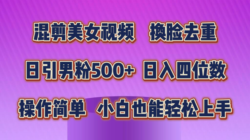 混剪美女视频,换脸去重,轻松过原创,日引色粉500+,操作简单,小白也能轻松上手-创业项目网
