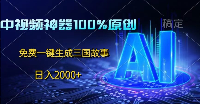 中视频神器100%过原创，免费AI一键生成三国故事-创业项目网