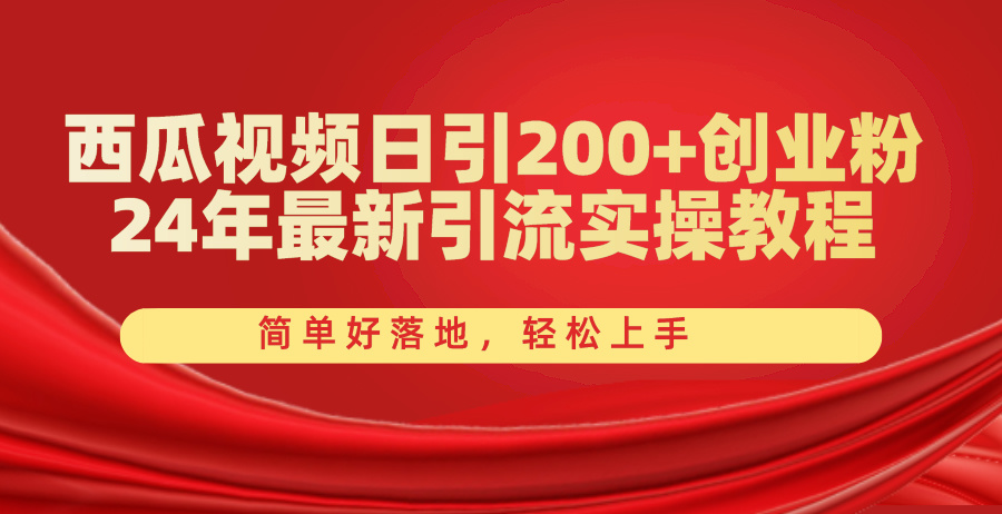 西瓜视频日引200+创业粉，24年最新引流实操教程，简单好落地，轻松上手-创业项目网