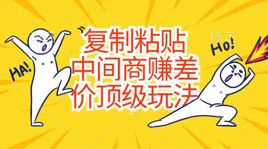 复制粘贴，中间商赚差价顶级玩法，零成本，硬通货-创业项目网