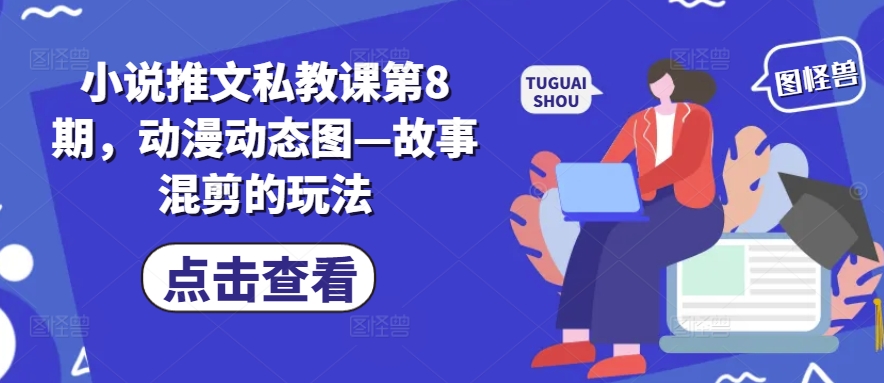 小说推文私教课第8期，动漫动态图—故事混剪的玩法-创业项目网