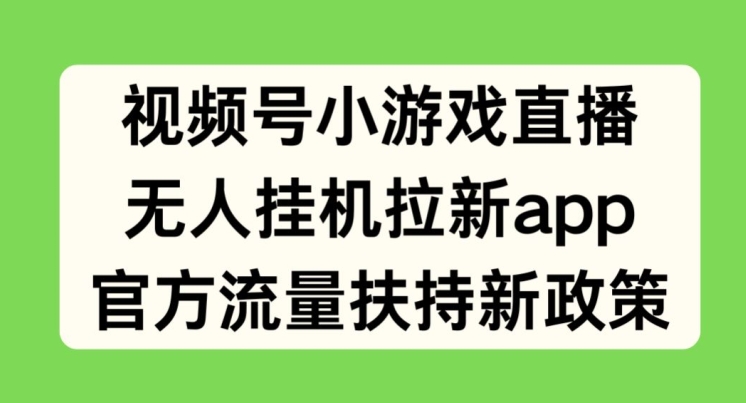 视频号小游戏直播，无人挂机拉新APP，官方流量扶持新政策-创业项目网