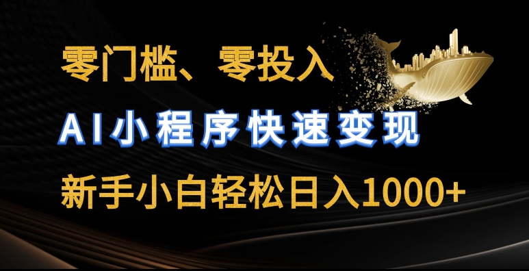 零门槛零投入，AI小程序快速变现，新手小白轻松日入几张-创业项目网