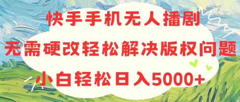 快手手机无人播剧,无需硬改,轻松解决版权问题,小白轻松日入5000+-创业项目网