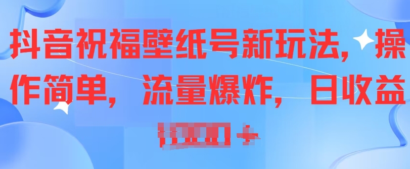 抖音祝福壁纸号新玩法，操作简单，流量爆炸-创业项目网