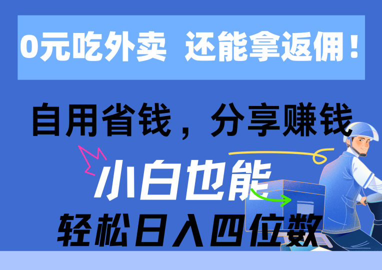 0元吃外卖, 还拿高返佣!自用省钱,分享赚钱,小白也能轻松日入四位数-创业项目网