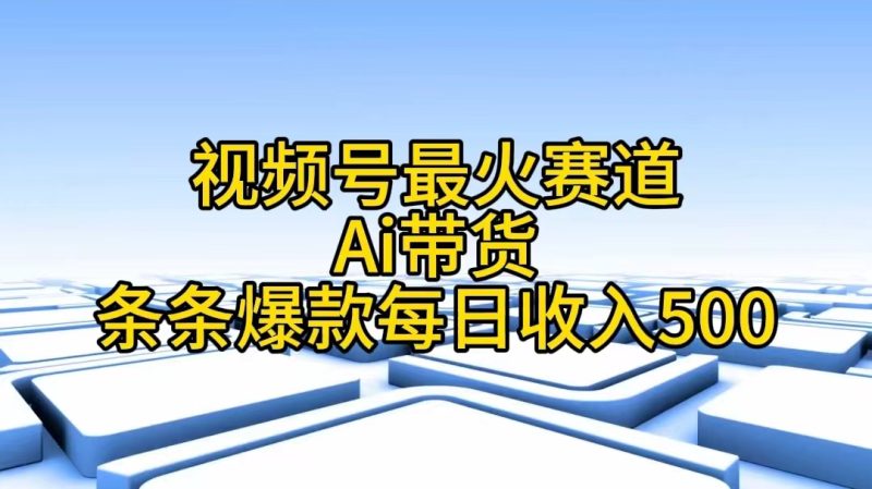 视频号最火赛道——Ai带货条条爆款每日收入500-创业项目网