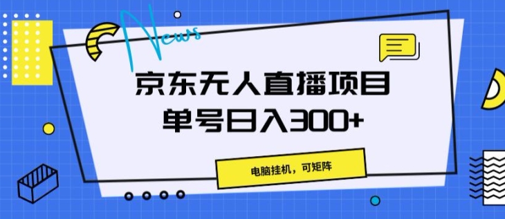京东无人直播项目，电脑挂JI，可矩阵，单号日入一两张-创业项目网