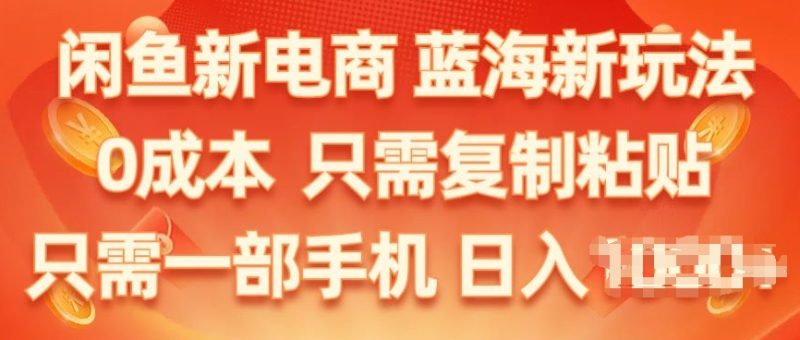 闲鱼新电商,蓝海新玩法,保姆级教程,0成本,只需复制粘贴,小白轻松上手-创业项目网