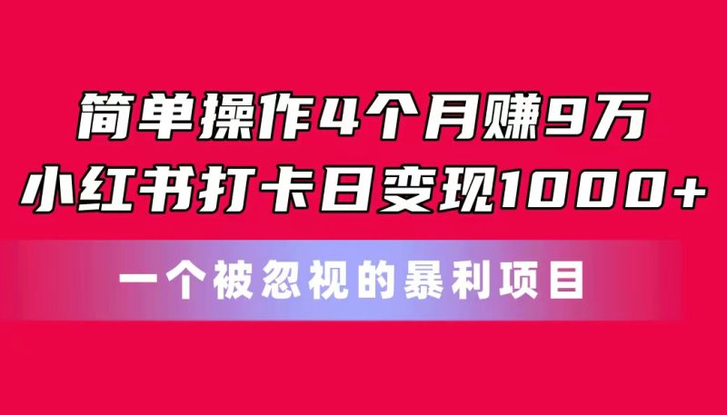 简单操作4个月赚9万!小红书打卡日变现1000+!一个被忽视的暴力项目-创业项目网