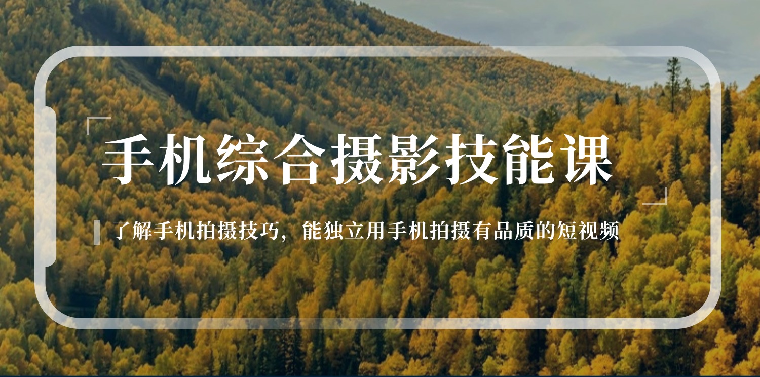 手机综合摄影技能课：学习手机拍摄技巧，用手机拍摄有品质短视频-126节-创业项目网