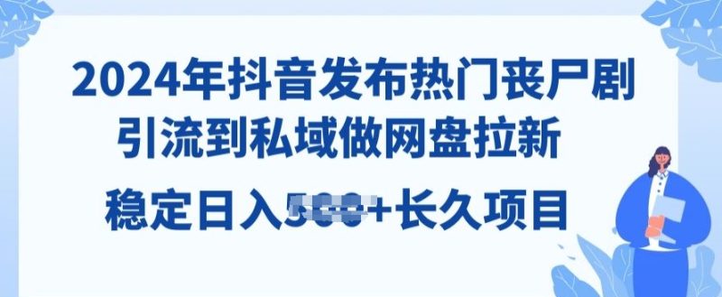 2024年抖音发布热门丧尸剧，引流到私域，做网盘拉新，长久项目-创业项目网