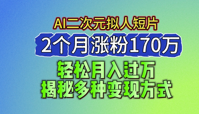 2024最新蓝海AI生成二次元拟人短片，2个月涨粉170万，揭秘多种变现方式-创业项目网