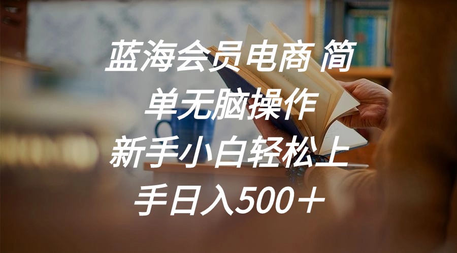 蓝海会员电商 简单无脑操作 新手小白轻松上手日入500＋-创业项目网
