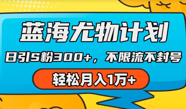蓝海尤物计划，AI重绘美女视频，日引s粉300+，不限流不封号，轻松月入1w+-创业项目网
