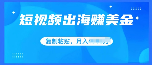 短视频出海赚美金，无脑搬运批量操作，小白轻松掌握-创业项目网
