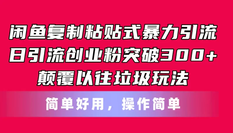 闲鱼复制粘贴式暴力引流，日引流突破300+，颠覆以往垃圾玩法，简单好用-创业项目网