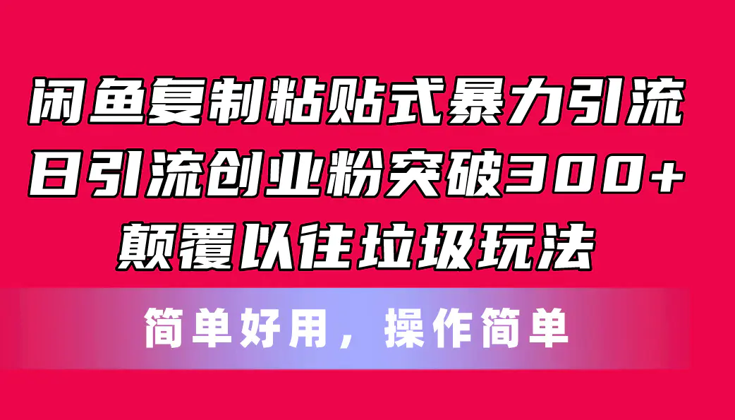 闲鱼复制粘贴式暴力引流，日引流突破300+，颠覆以往垃圾玩法，简单好用-创业项目网