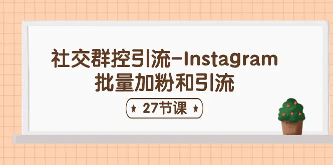 社交群控引流-Instagram批量加粉和引流（27节课）-创业项目网