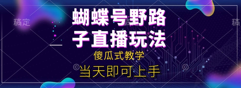 蝴蝶号自撸直播掘金野路子教学，简单无脑，当天就可上手-创业项目网