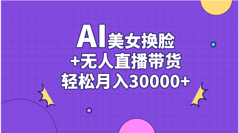 AI美女换脸视频结合无人直播带货,随便月入30000+-创业项目网