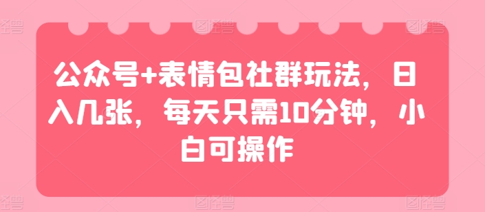 公众号+表情包社群玩法，日入几张，每天只需10分钟，小白可操作-创业项目网