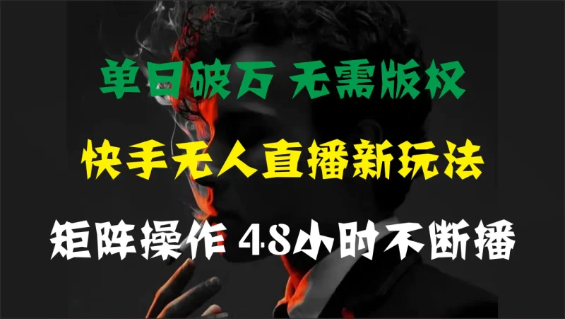 单日破万,快手无人直播新玩法,无需版权,支持矩阵操作,48小时不断播-创业项目网