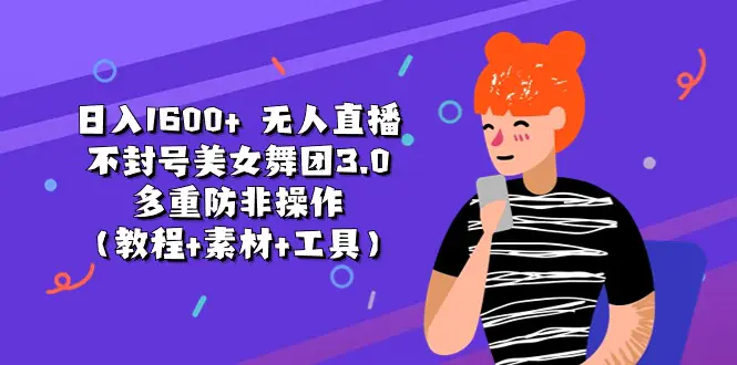日入1600+ 无人直播不封号美女舞团3.0 多重防非操作（教程+素材+工具）-创业项目网