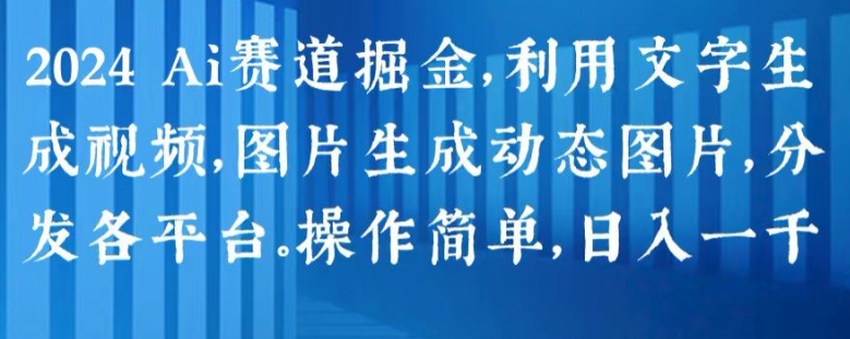 2024 Ai赛道掘金，利用文字生成视频，图片生成动态图片，分发各平台，操作简单，日入1k-创业项目网