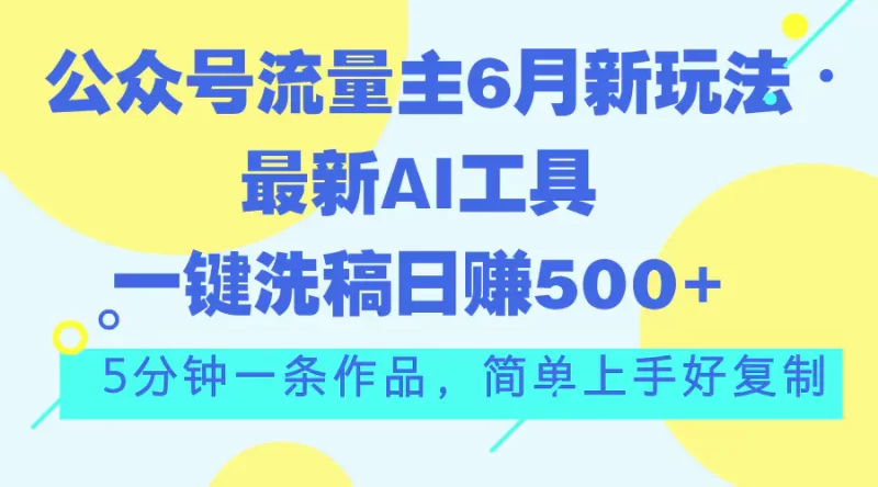 公众号流量主6月新玩法,最新AI工具一键洗稿单号日赚500+,5分钟一条作品-创业项目网