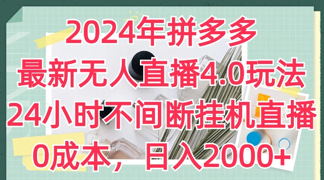 2024年拼多多最新无人直播4.0玩法，24小时不间断挂机直播，0成本，日入2k-创业项目网