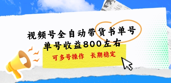 视频号全自动带货书单号，单号收益800左右 可多号操作，长期稳定-创业项目网