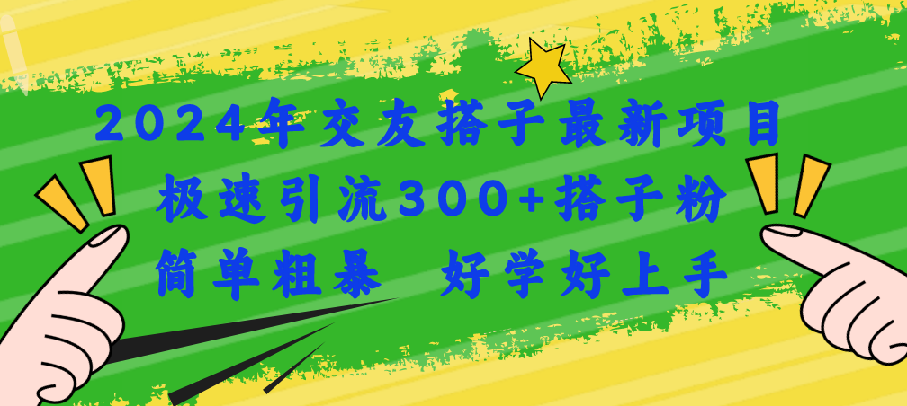 2024年交友搭子最新项目，极速引流300+搭子粉，简单粗暴，好学好上手-创业项目网