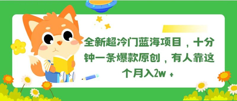 全新超冷门蓝海项目,十分钟一条爆款原创,有人靠这个月入2w+-创业项目网