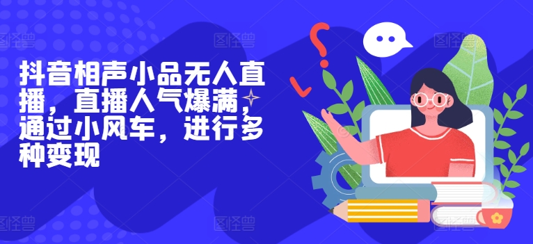 抖音相声小品无人直播，直播人气爆满，通过小风车，进行多种变现-创业项目网