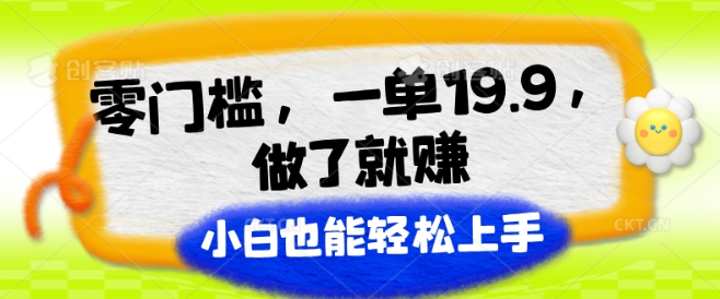零门槛，一单19.9.做了就赚，小白也能轻松上手-创业项目网