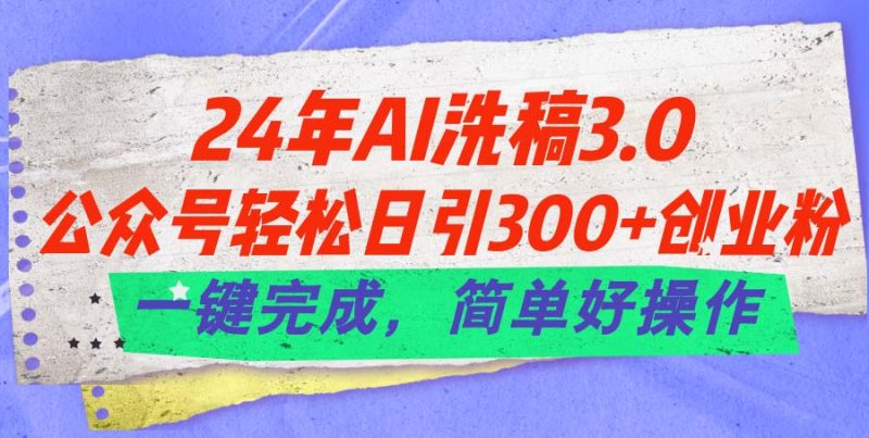 24年Ai洗稿3.0,公众号轻松日引300+创业粉,一键完成,简单好操作-创业项目网
