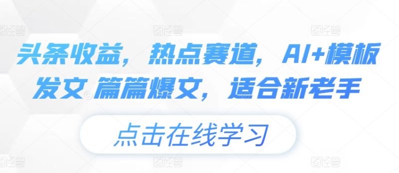 头条收益,热点赛道,AI+模板发文 篇篇爆文,适合新老手-创业项目网