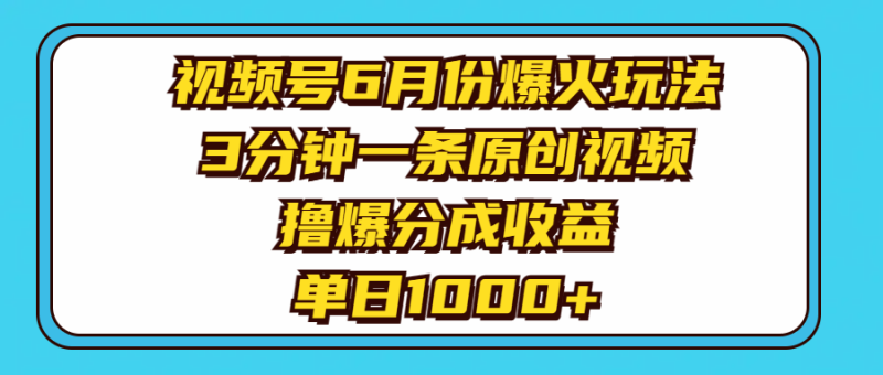 视频号6月份爆火玩法,3分钟一条原创视频,撸爆分成收益,单日1000+-创业项目网