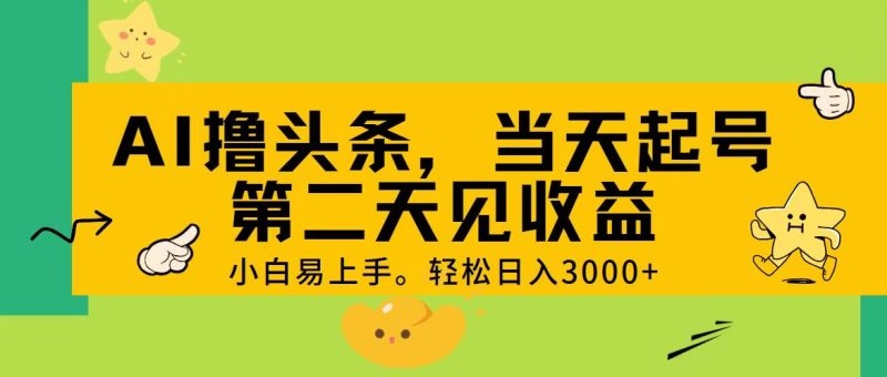 AI撸头条,轻松日入3000+,当天起号,第二天见收益-创业项目网