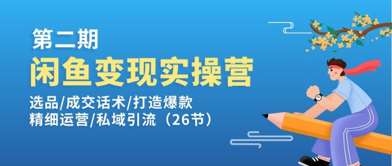 闲鱼变现实操训练营第2期:选品/成交话术/打造爆款/精细运营/私域引流-创业项目网