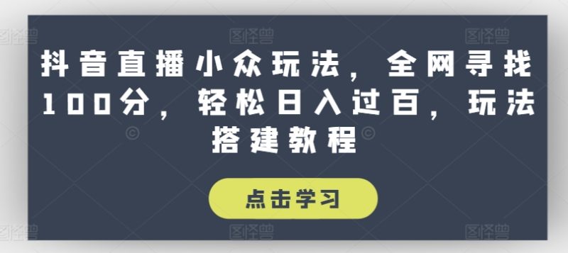 抖音直播小众玩法,全网寻找100分,轻松日入过百,玩法搭建教程-创业项目网