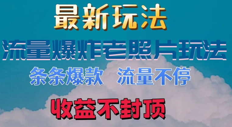 最新流量爆炸的老照片玩法，条条爆款，流量不停，日收300+-创业项目网